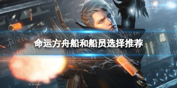 《命运方舟》船和船员选择推荐 船和船员怎么选？
