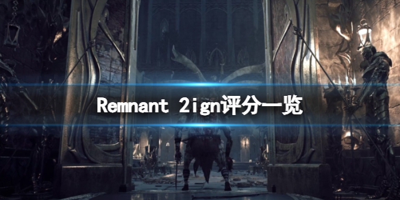 《遗迹2》ign评分多少？Remnant 2ign评分一览