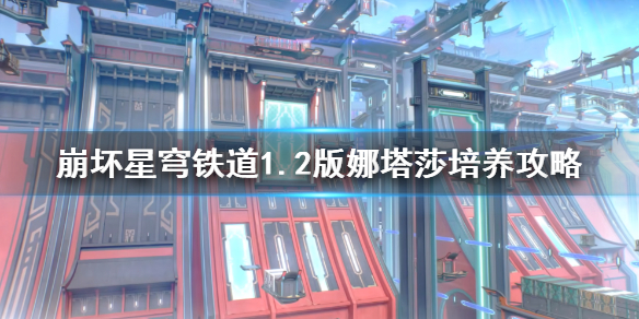 《崩坏星穹铁道》1.2版娜塔莎培养攻略   娜塔莎怎么培养？