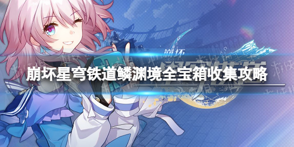 《崩坏星穹铁道》鳞渊境全宝箱收集攻略 鳞渊境宝箱位置汇总