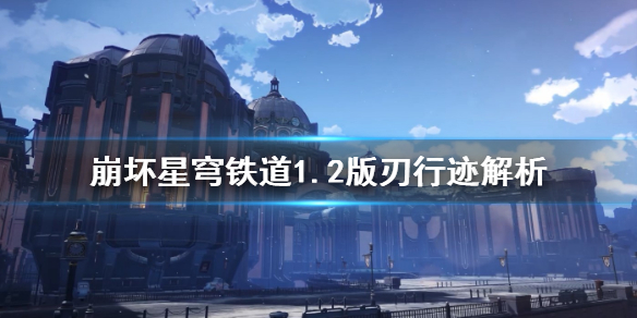 《崩坏星穹铁道》1.2版刃行迹解析   刃有什么行迹？