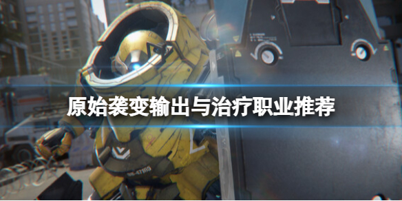 《原始袭变》各职业怎么分配？输出与治疗职业推荐