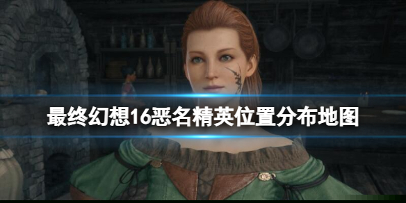 《最终幻想16》恶名精英位置分布地图 恶名精英在哪？