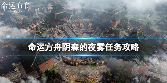 《命运方舟》阴森的夜雾任务怎么完成？阴森的夜雾任务攻略