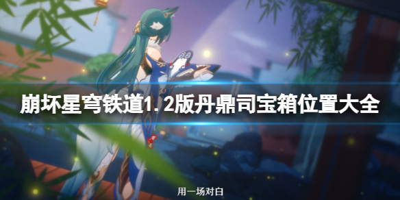 《崩坏星穹铁道》1.2版丹鼎司宝箱位置大全 丹鼎司宝箱有多少？