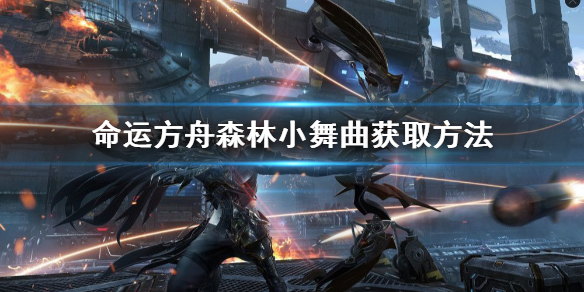 《命运方舟》森林小舞曲获取方法    森林小舞曲怎么获得？