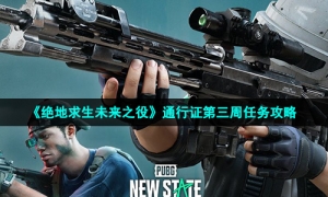 《绝地求生未来之役》通行证第三周任务策略