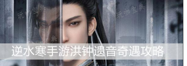《逆水寒手游》洪钟遗音攻略