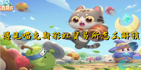 遇见喵克斯彩虹贸易所怎么解锁
