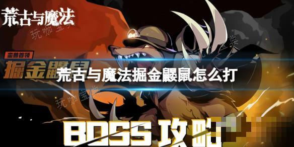 《荒古与魔法》掘金鼹鼠怎么打？掘金鼹鼠BOSS攻略