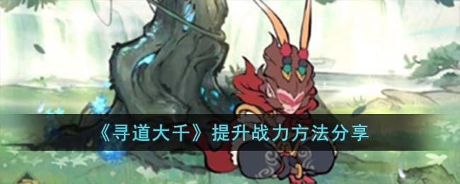 《寻道大千》提升战力方法分享