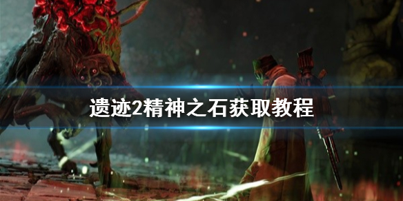 《遗迹2》精神之石获取教程    精神之石在哪获得？