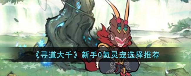 《寻道大千》新手0氪灵宠选择推荐