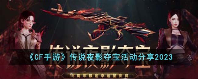 《CF手游》传说夜影夺宝活动分享2023