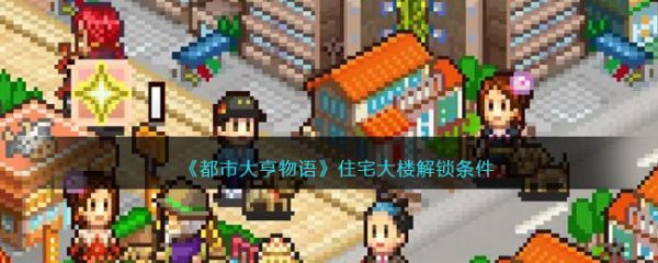都市大亨物语住宅大楼怎么解锁