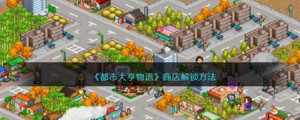 都市大亨物语商店怎么解锁