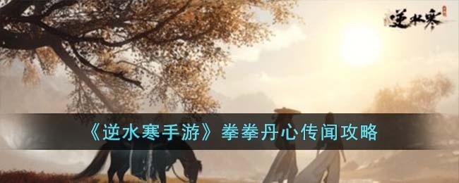 《逆水寒手游》拳拳丹心传闻攻略