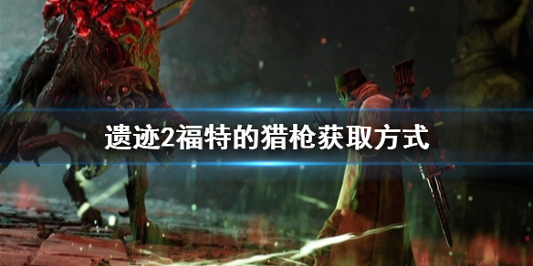 《遗迹2》福特的猎枪获取方式   福特的猎枪怎么获得？
