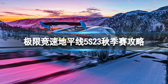 《极限竞速地平线5》S23秋季赛攻略 S23秋季赛怎么玩？