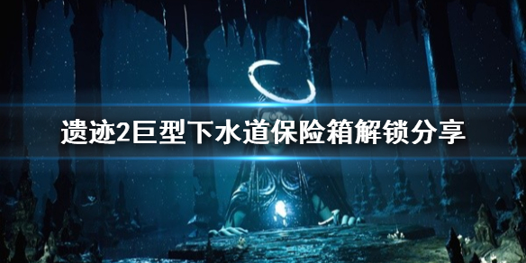 《遗迹2》巨型下水道保险箱解锁分享   保险箱怎么解锁？