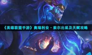 《英雄联盟手游》奥瑞利安·索尔出装及天赋策略