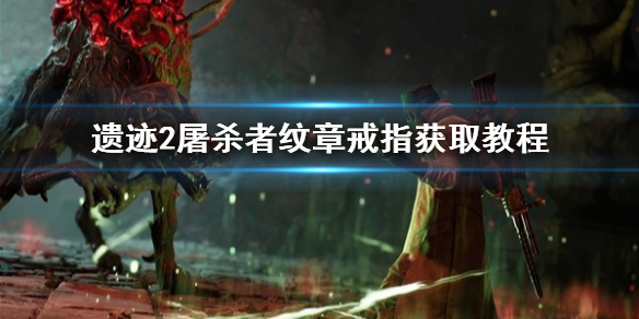 《遗迹2》屠杀者纹章戒指获取教程   戒指在哪获得？