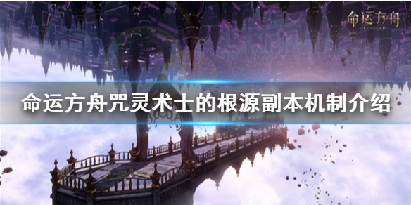 《命运方舟》咒灵术士的根源副本机制介绍  副本机制怎么说？