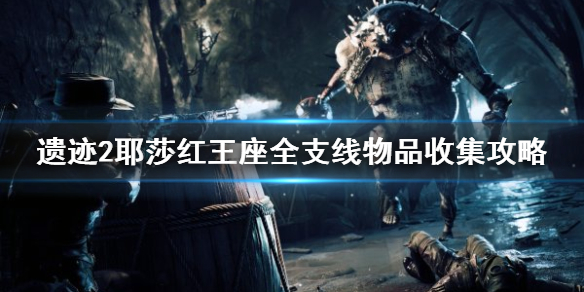 《遗迹2》耶莎红王座全支线物品收集攻略   支线物品怎么收集？