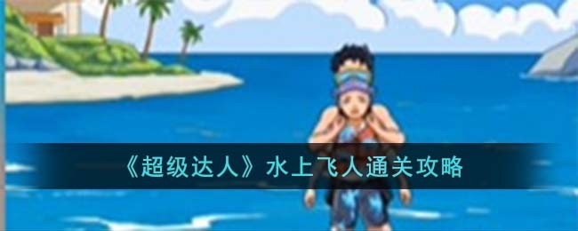 《超级达人》水上飞人通关攻略