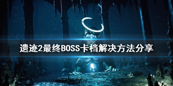 《遗迹2》最终BOSS卡档解决方法分享    卡档怎么解决？