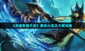 《英雄联盟手游》娜美出装及天赋策略