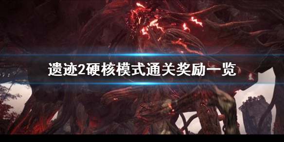 《遗迹2》硬核模式通关奖励一览  硬核模式的奖励是什么？