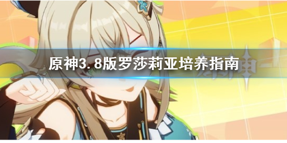《原神》3.8版罗莎莉亚培养指南    罗莎莉亚怎么培养？