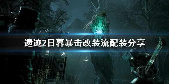 《遗迹2》日暮暴击改装流配装分享    日暮暴击改装流怎么玩？