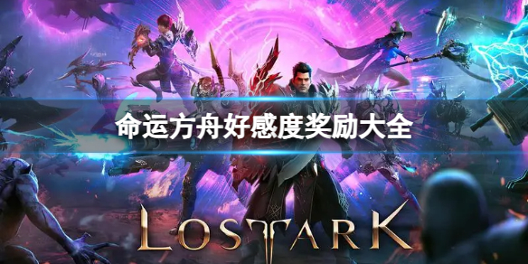 《命运方舟》刷好感度有什么奖励？好感度奖励大全