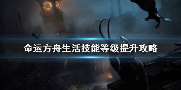 《命运方舟》生活技能等级提升攻略   怎么提升生活技能等级？