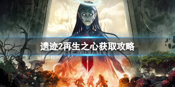《遗迹2》再生之心怎么获取？再生之心获取攻略