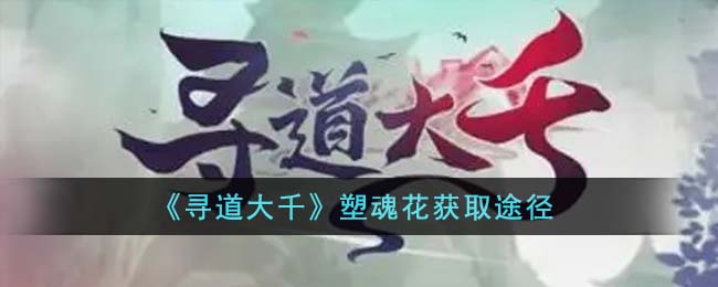 《寻道大千》塑魂花获取途径
