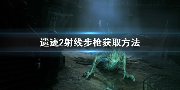 《遗迹2》射线步枪获取方法    怎么获得射线步枪？