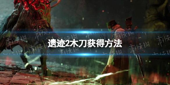 《遗迹2》木刀怎么获得？ 木刀获得方法