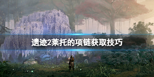 《遗迹2》莱托的项链在哪个位置？莱托的项链获取技巧