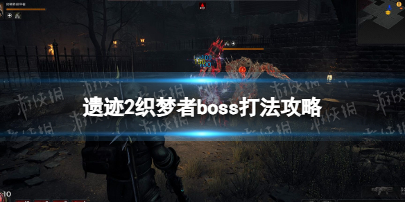 《遗迹2》织梦者怎么打？ 织梦者boss打法攻略