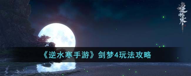 《逆水寒手游》剑梦4玩法攻略