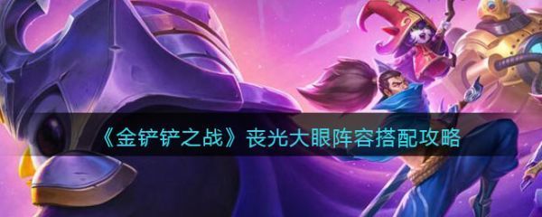 金铲铲之战丧光大眼阵容怎么搭配金铲铲之战丧光大眼阵容搭配攻略