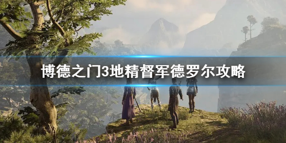 《博德之门3》地精督军德罗尔攻略   德罗尔怎么打？