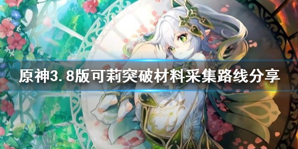 《原神》3.8版可莉突破材料采集路线分享   材料位置在哪？