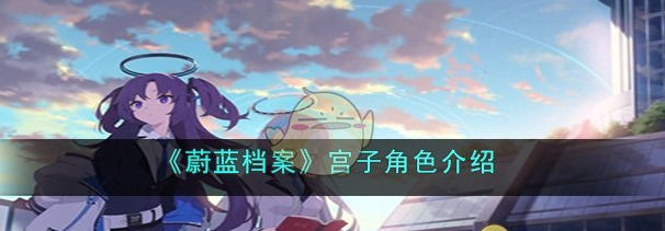 蔚蓝档案宫子角色介绍蔚蓝档案宫子角色具体一览