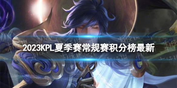 2023KPL夏季常规赛积分榜全新KPL夏季常规赛8月9日积分排行