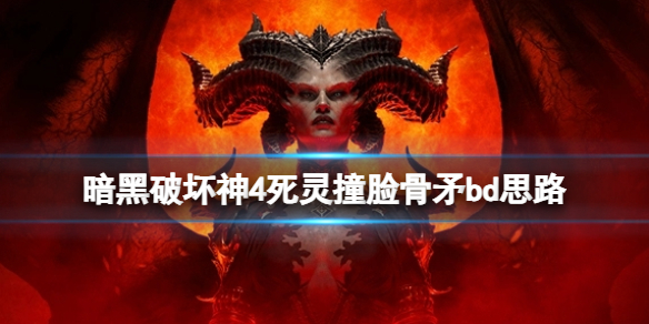 《暗黑破坏神4》死灵撞脸骨矛bd思路 死灵撞脸骨矛怎么搭配？
