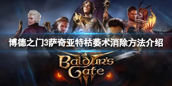 《博德之门3》萨奇亚特枯萎术怎么消除？萨奇亚特枯萎术消除方法介绍
